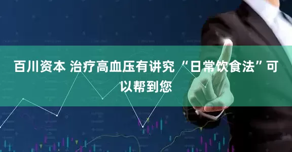百川资本 治疗高血压有讲究 “日常饮食法”可以帮到您