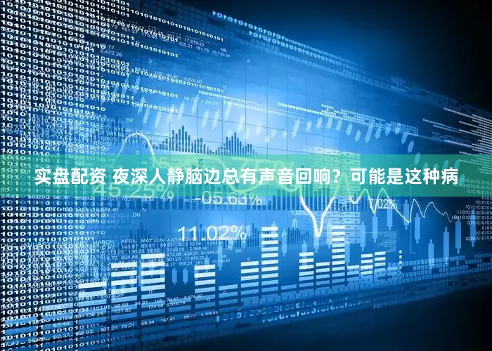 实盘配资 夜深人静脑边总有声音回响？可能是这种病