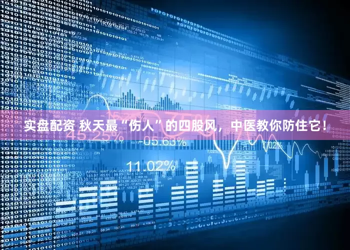 实盘配资 秋天最“伤人”的四股风，中医教你防住它！