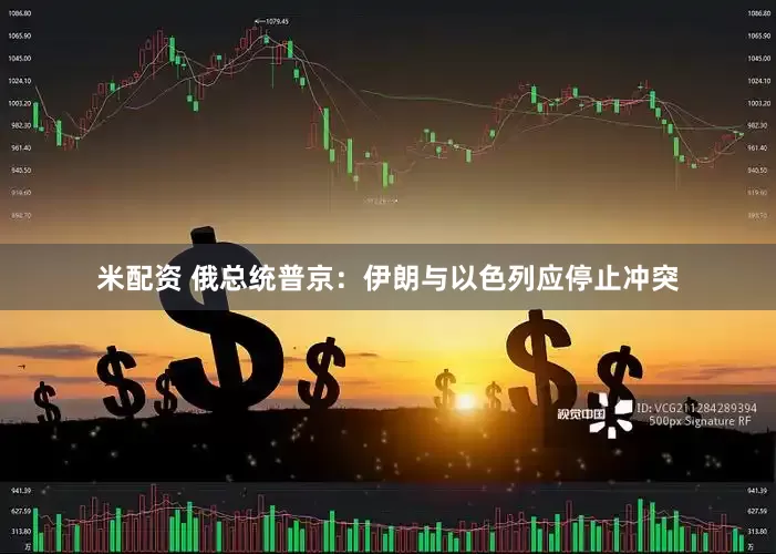 米配资 俄总统普京：伊朗与以色列应停止冲突