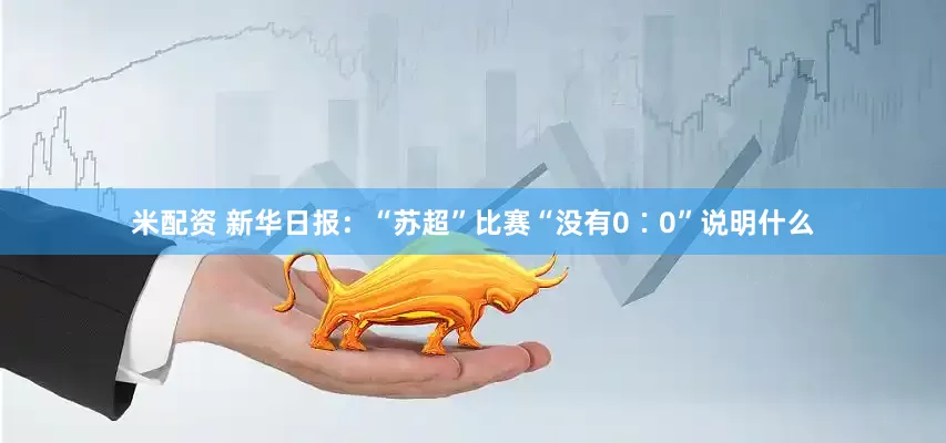 米配资 新华日报：“苏超”比赛“没有0∶0”说明什么