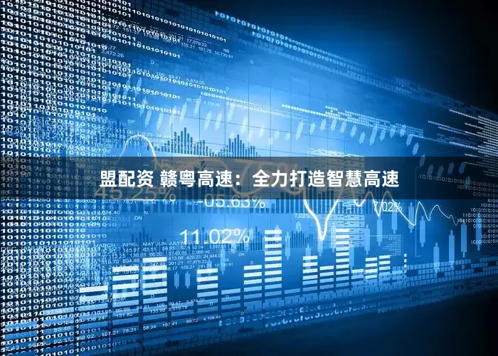 盟配资 赣粤高速：全力打造智慧高速