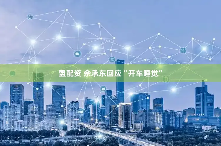 盟配资 余承东回应“开车睡觉”