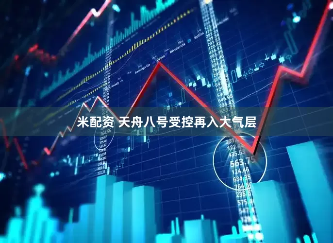 米配资 天舟八号受控再入大气层