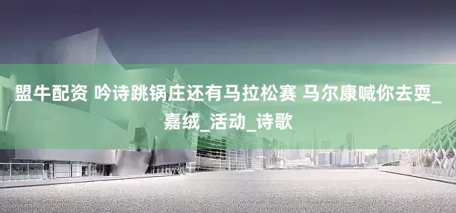盟牛配资 吟诗跳锅庄还有马拉松赛 马尔康喊你去耍_嘉绒_活动_诗歌