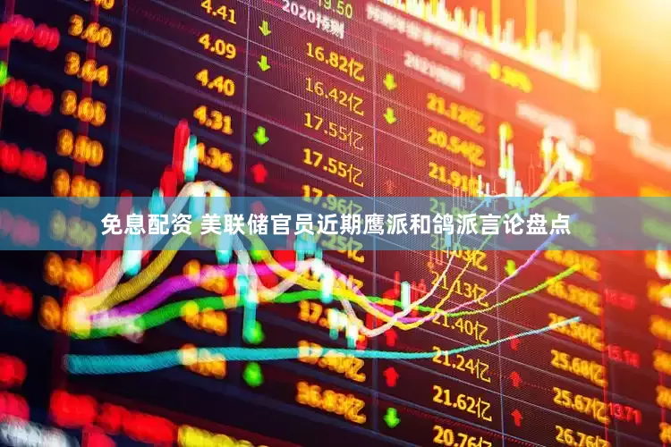 免息配资 美联储官员近期鹰派和鸽派言论盘点