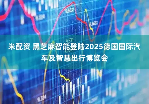 米配资 黑芝麻智能登陆2025德国国际汽车及智慧出行博览会