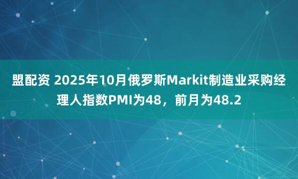 盟配资 2025年10月俄罗斯Markit制造业采购经理人指数PMI为48，前月为48.2